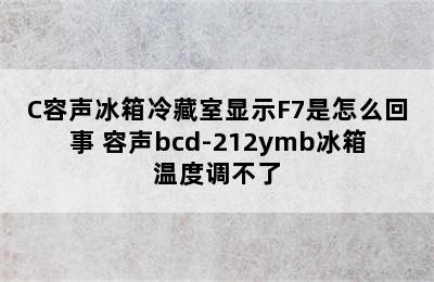 BCD-212YMB/C容声冰箱冷藏室显示F7是怎么回事 容声bcd-212ymb冰箱温度调不了